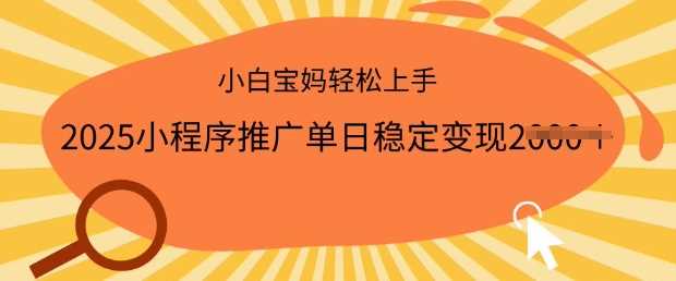 2025小程序推广单日稳定变现多张，一部手机即可操作，小白宝妈轻松上手【揭秘】